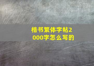 楷书繁体字帖2000字怎么写的