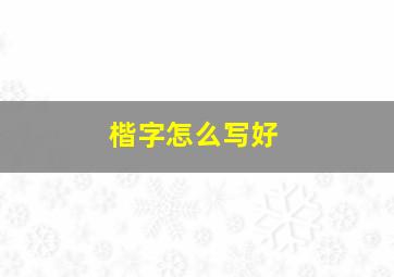 楷字怎么写好