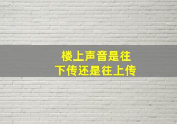 楼上声音是往下传还是往上传