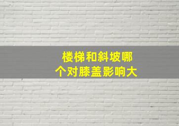 楼梯和斜坡哪个对膝盖影响大