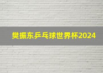 樊振东乒乓球世界杯2024