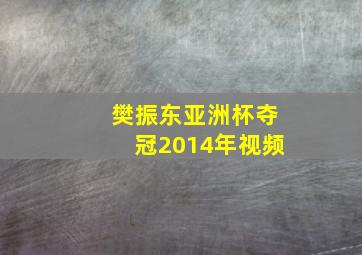 樊振东亚洲杯夺冠2014年视频