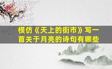 模仿《天上的街市》写一首关于月亮的诗句有哪些