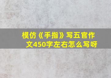 模仿《手指》写五官作文450字左右怎么写呀