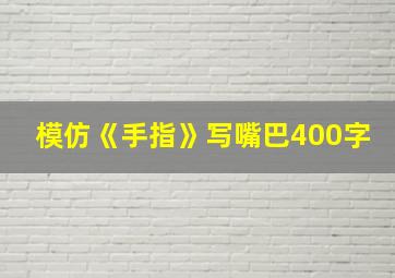 模仿《手指》写嘴巴400字