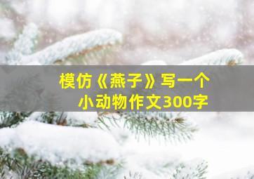 模仿《燕子》写一个小动物作文300字