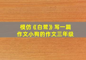 模仿《白鹭》写一篇作文小狗的作文三年级