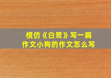 模仿《白鹭》写一篇作文小狗的作文怎么写