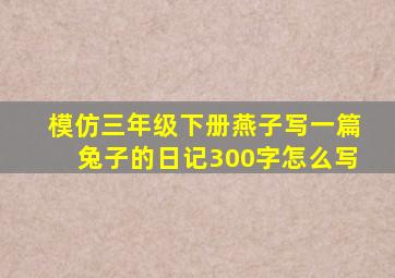 模仿三年级下册燕子写一篇兔子的日记300字怎么写