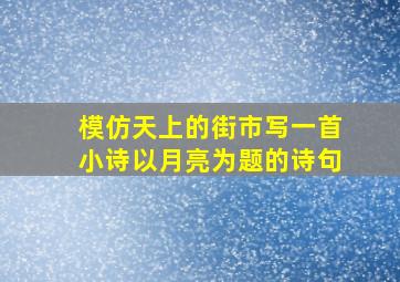 模仿天上的街市写一首小诗以月亮为题的诗句