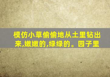 模仿小草偷偷地从土里钻出来,嫩嫩的,绿绿的。园子里