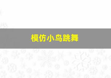 模仿小鸟跳舞