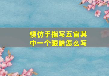 模仿手指写五官其中一个眼睛怎么写