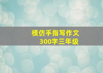 模仿手指写作文300字三年级