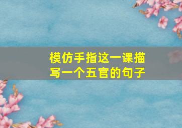 模仿手指这一课描写一个五官的句子