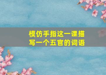 模仿手指这一课描写一个五官的词语