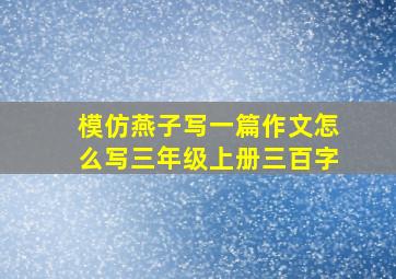 模仿燕子写一篇作文怎么写三年级上册三百字