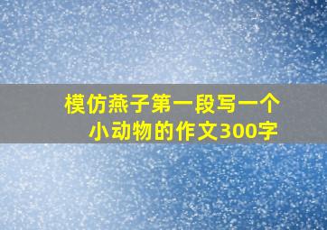 模仿燕子第一段写一个小动物的作文300字