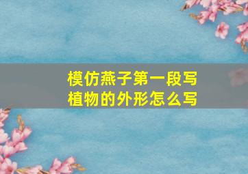 模仿燕子第一段写植物的外形怎么写