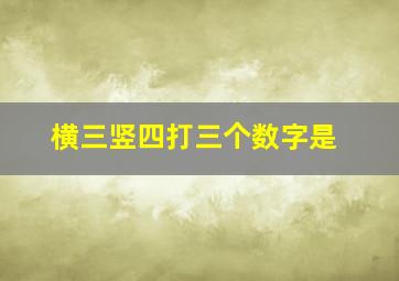 横三竖四打三个数字是