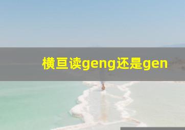 横亘读geng还是gen