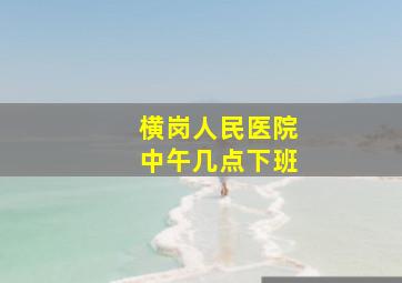 横岗人民医院中午几点下班