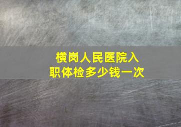 横岗人民医院入职体检多少钱一次