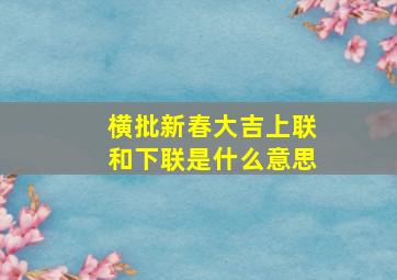 横批新春大吉上联和下联是什么意思