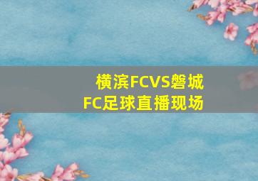 横滨FCVS磐城FC足球直播现场