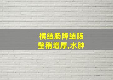 横结肠降结肠壁稍增厚,水肿