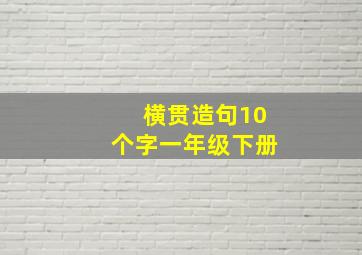 横贯造句10个字一年级下册