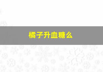 橘子升血糖么