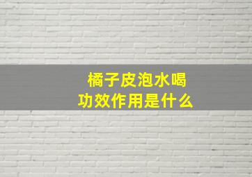 橘子皮泡水喝功效作用是什么