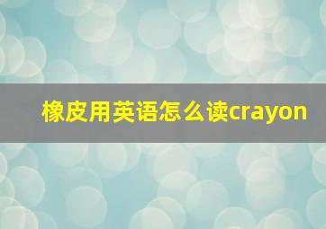 橡皮用英语怎么读crayon