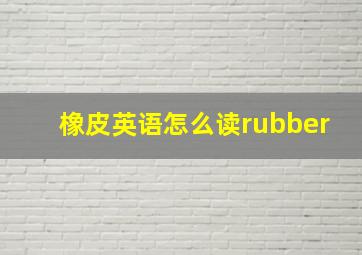 橡皮英语怎么读rubber