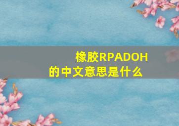 橡胶RPADOH的中文意思是什么