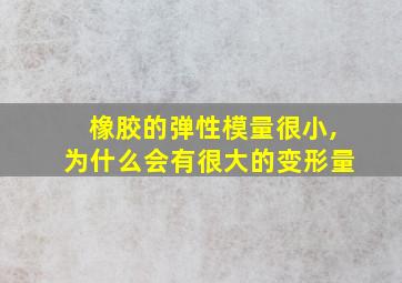 橡胶的弹性模量很小,为什么会有很大的变形量