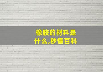 橡胶的材料是什么,秒懂百科