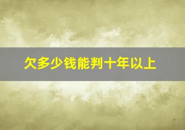 欠多少钱能判十年以上