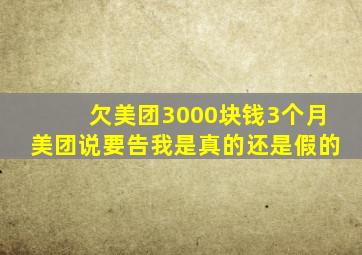 欠美团3000块钱3个月美团说要告我是真的还是假的