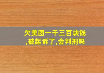 欠美团一千三百块钱,被起诉了,会判刑吗