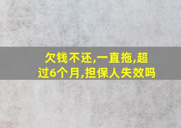 欠钱不还,一直拖,超过6个月,担保人失效吗