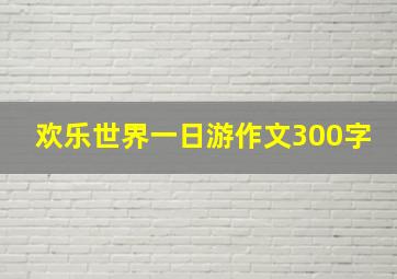 欢乐世界一日游作文300字