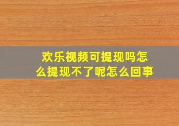 欢乐视频可提现吗怎么提现不了呢怎么回事