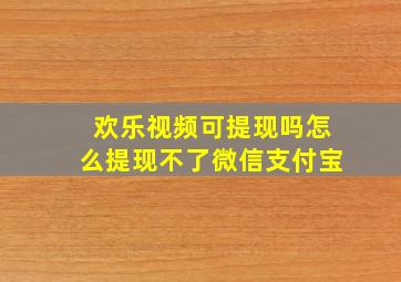 欢乐视频可提现吗怎么提现不了微信支付宝