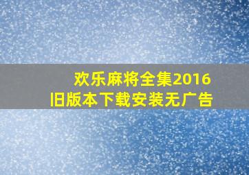 欢乐麻将全集2016旧版本下载安装无广告