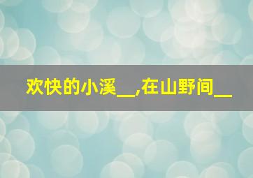 欢快的小溪__,在山野间__