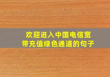 欢迎进入中国电信宽带充值绿色通道的句子