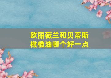 欧丽薇兰和贝蒂斯橄榄油哪个好一点