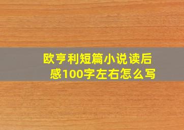 欧亨利短篇小说读后感100字左右怎么写